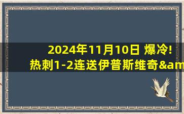 2024年11月10日 爆冷!热刺1-2连送伊普斯维奇&水晶宫赛季首胜 斯莫迪克斯精彩倒钩